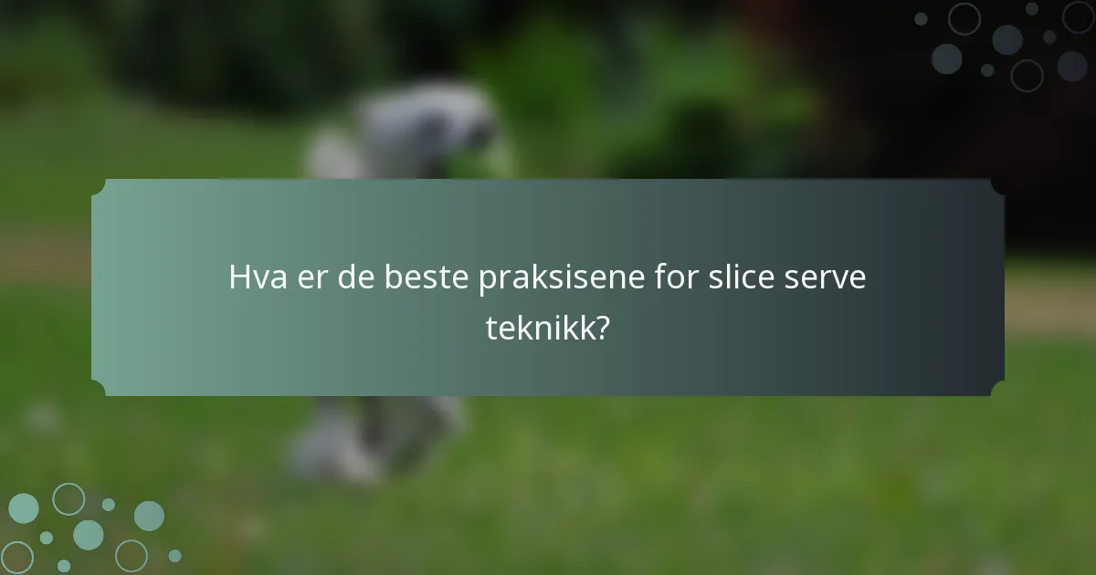 Hva er de beste praksisene for slice serve teknikk?