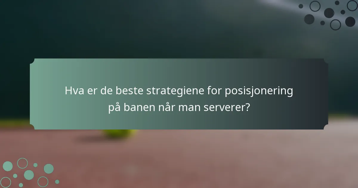 Hva er de beste strategiene for posisjonering på banen når man serverer?