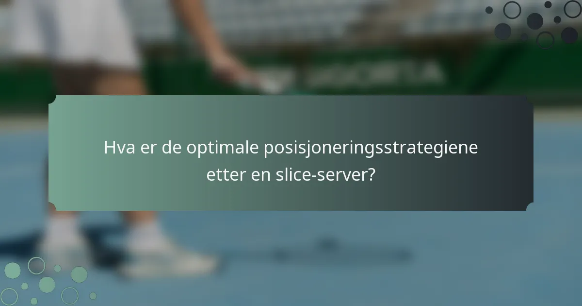 Hva er de optimale posisjoneringsstrategiene etter en slice-server?