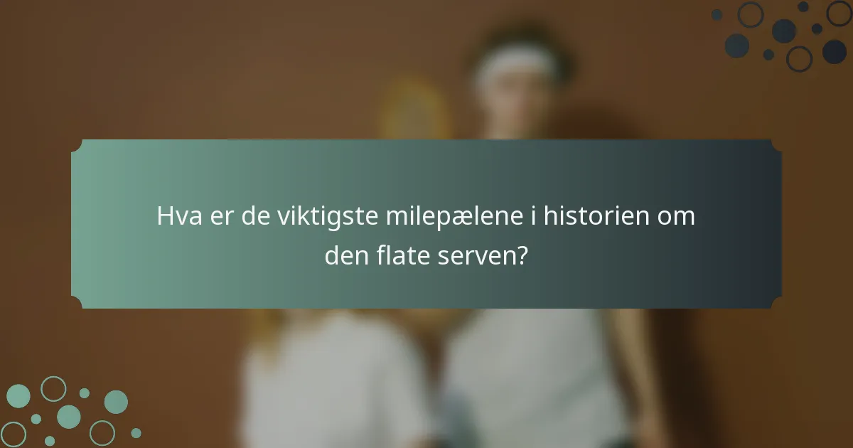Hva er de viktigste milepælene i historien om den flate serven?