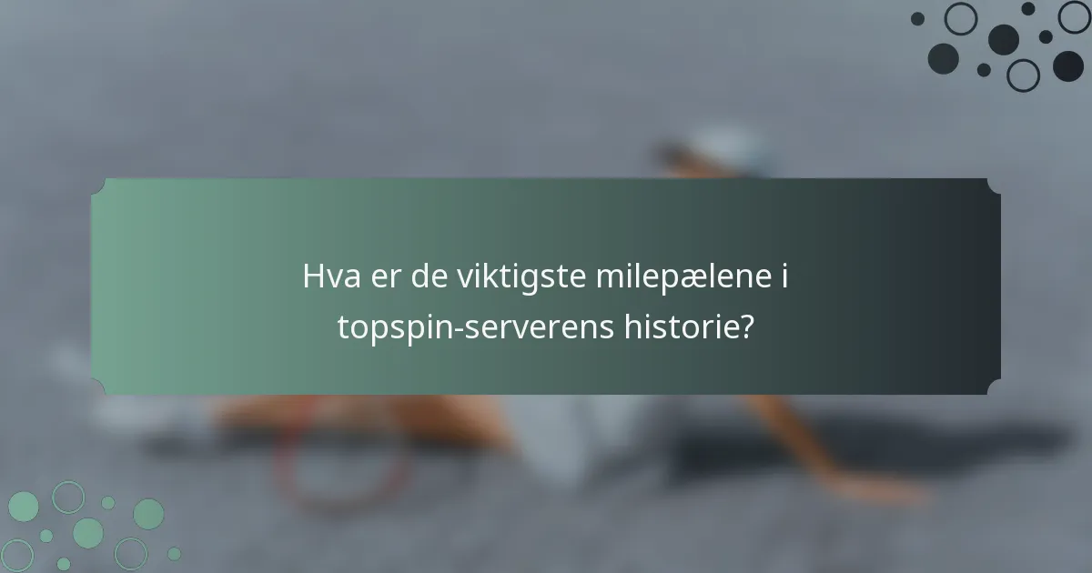 Hva er de viktigste milepælene i topspin-serverens historie?