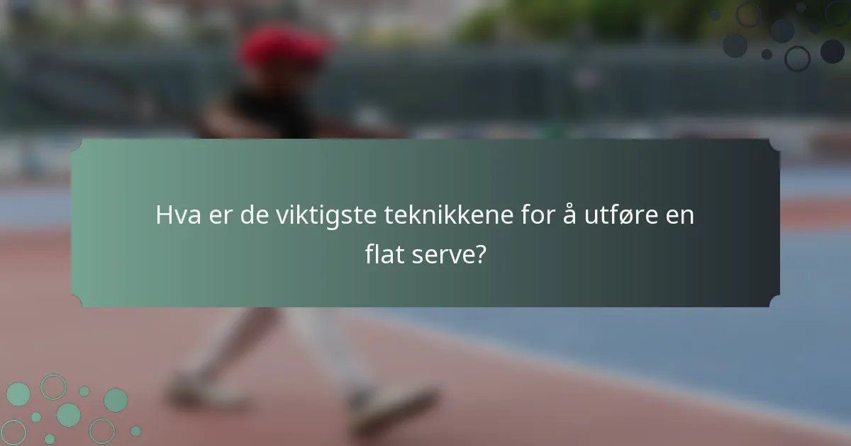 Hva er de viktigste teknikkene for å utføre en flat serve?