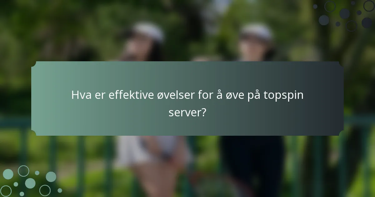 Hva er effektive øvelser for å øve på topspin server?