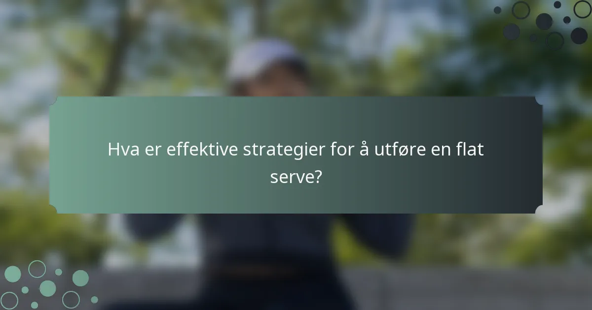 Hva er effektive strategier for å utføre en flat serve?