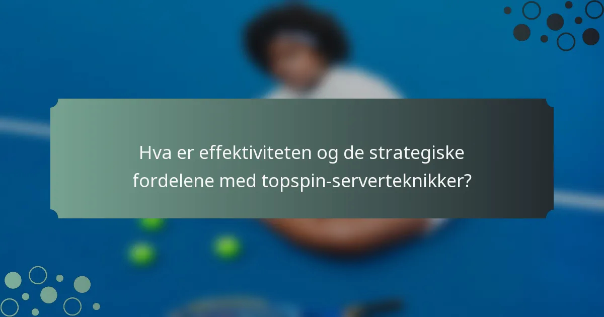 Hva er effektiviteten og de strategiske fordelene med topspin-serverteknikker?