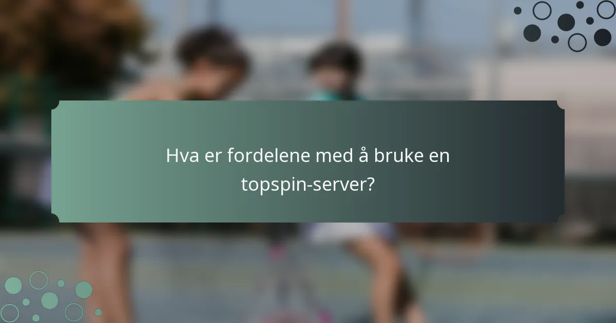 Hva er fordelene med å bruke en topspin-server?
