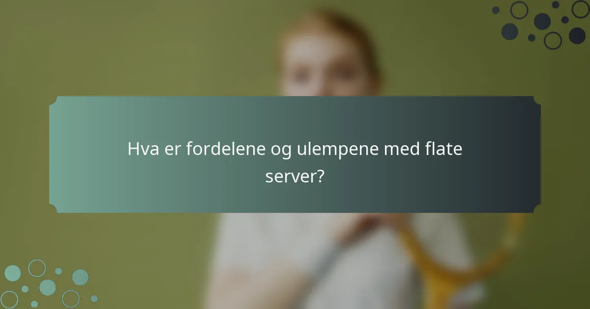 Hva er fordelene og ulempene med flate server?