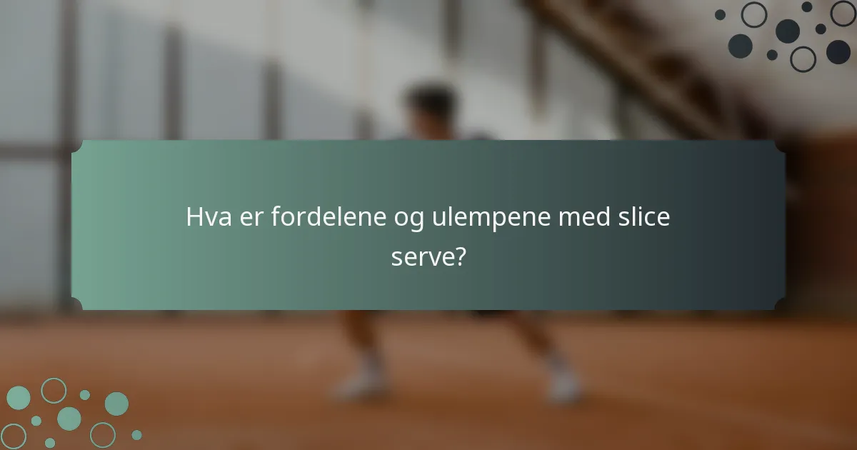 Hva er fordelene og ulempene med slice serve?