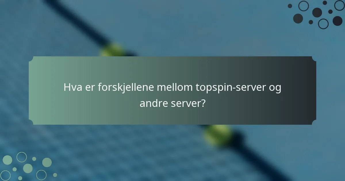 Hva er forskjellene mellom topspin-server og andre server?