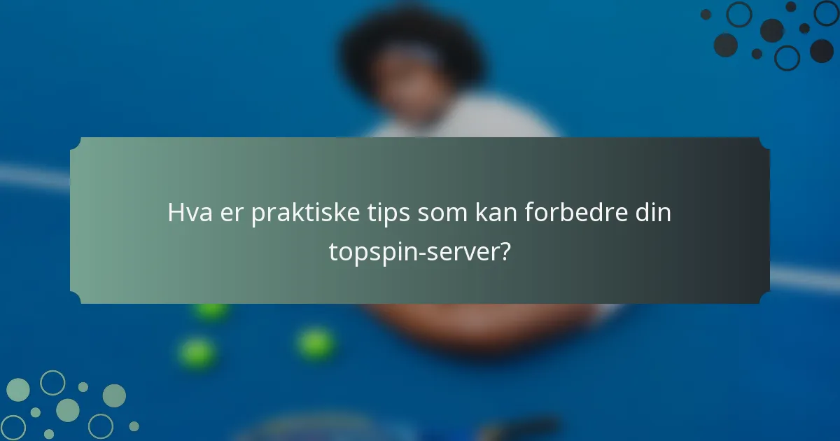 Hva er praktiske tips som kan forbedre din topspin-server?