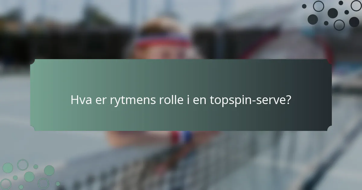 Hva er rytmens rolle i en topspin-serve?