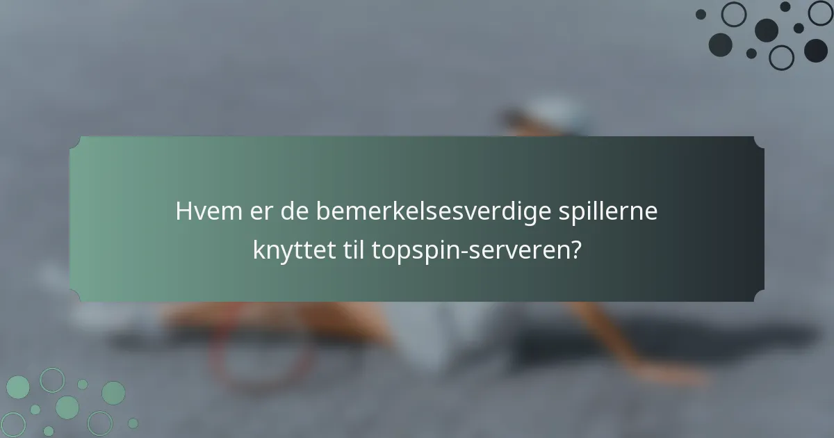 Hvem er de bemerkelsesverdige spillerne knyttet til topspin-serveren?
