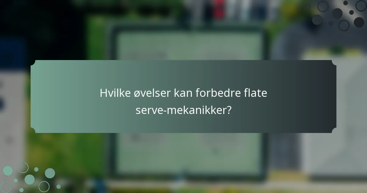 Hvilke øvelser kan forbedre flate serve-mekanikker?