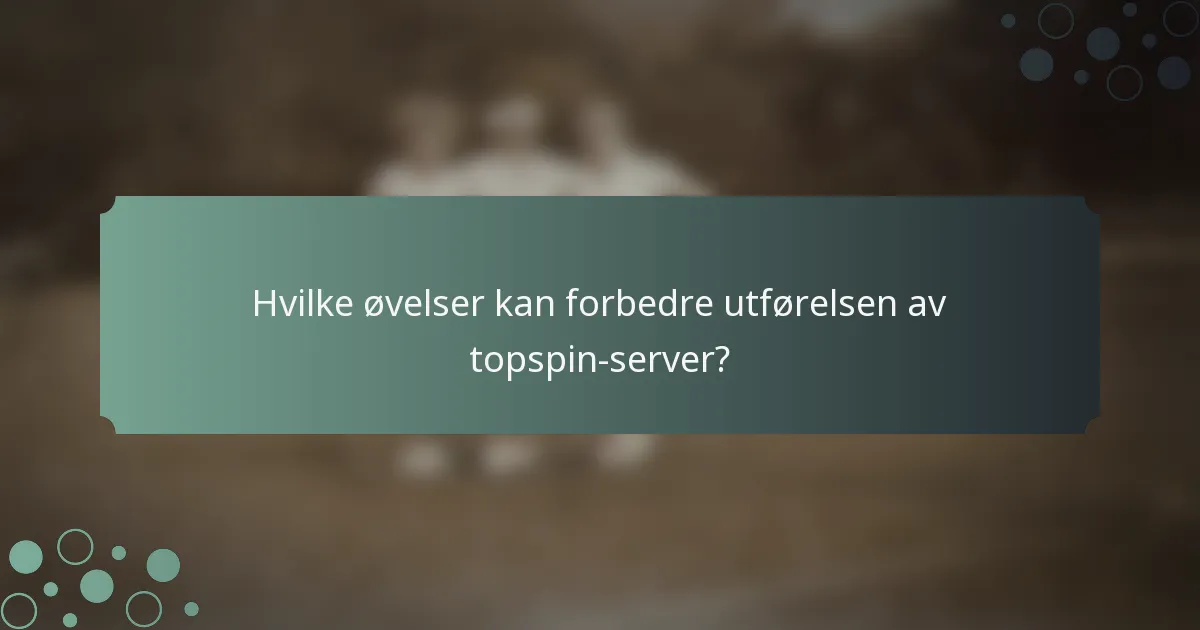 Hvilke øvelser kan forbedre utførelsen av topspin-server?