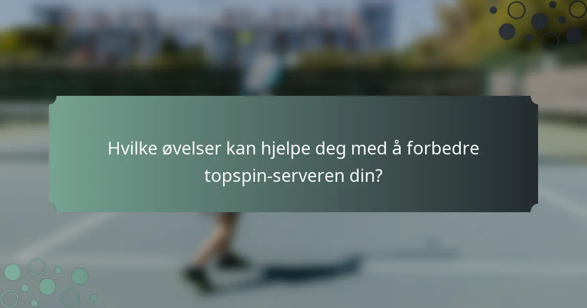Hvilke øvelser kan hjelpe deg med å forbedre topspin-serveren din?