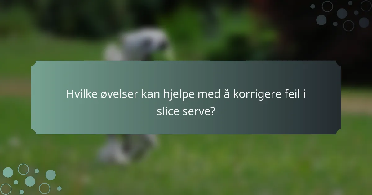 Hvilke øvelser kan hjelpe med å korrigere feil i slice serve?