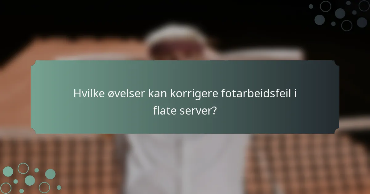 Hvilke øvelser kan korrigere fotarbeidsfeil i flate server?