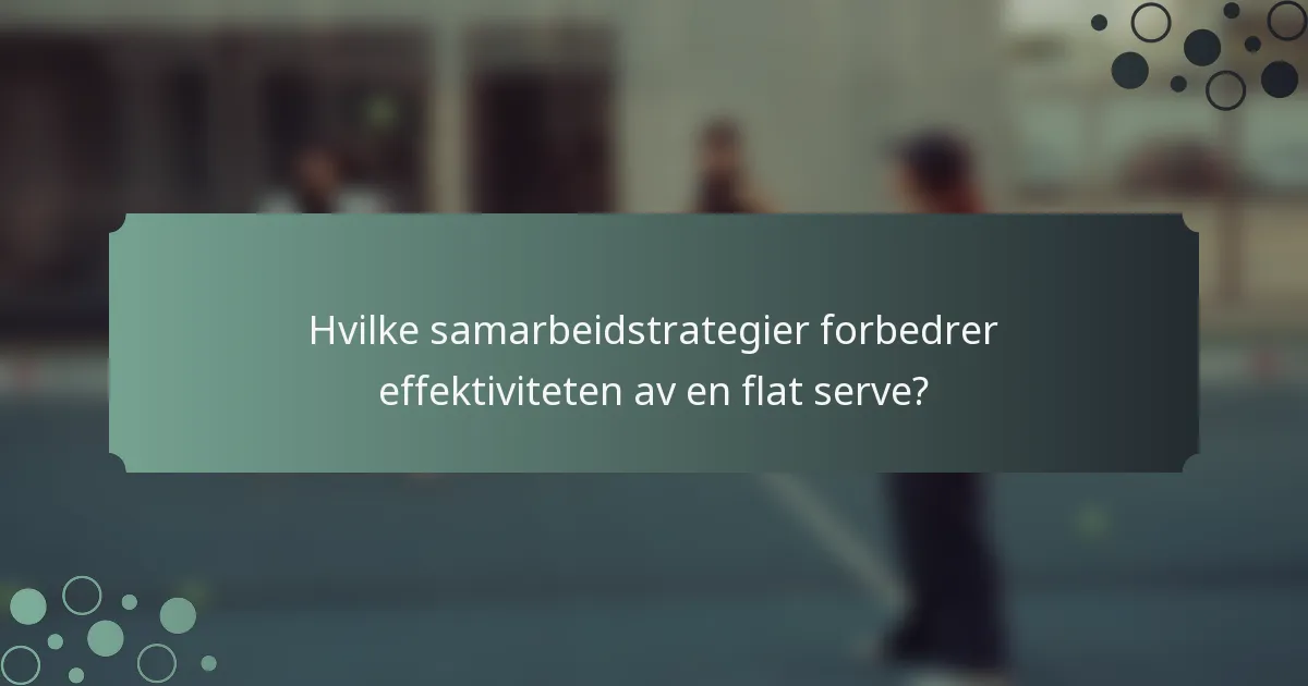 Hvilke samarbeidstrategier forbedrer effektiviteten av en flat serve?