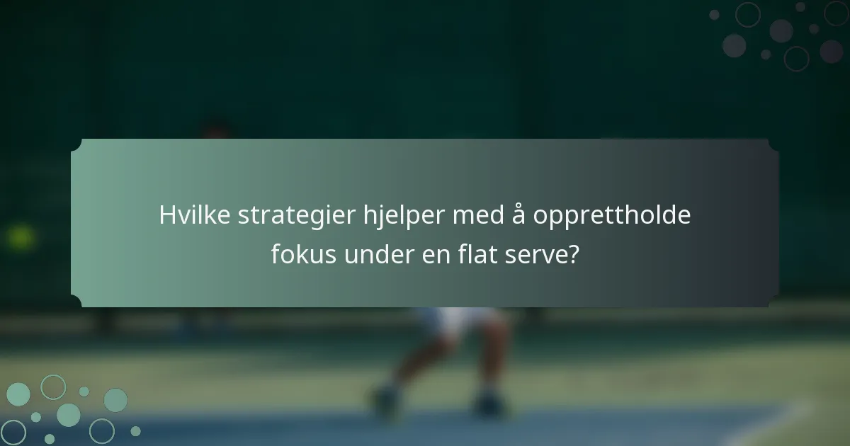 Hvilke strategier hjelper med å opprettholde fokus under en flat serve?