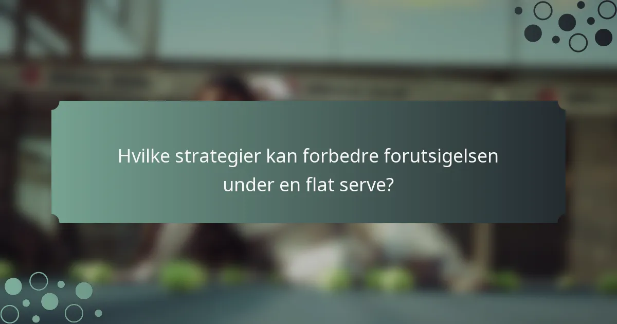 Hvilke strategier kan forbedre forutsigelsen under en flat serve?