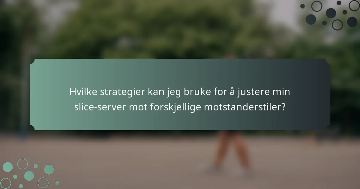 Hvilke strategier kan jeg bruke for å justere min slice-server mot forskjellige motstanderstiler?