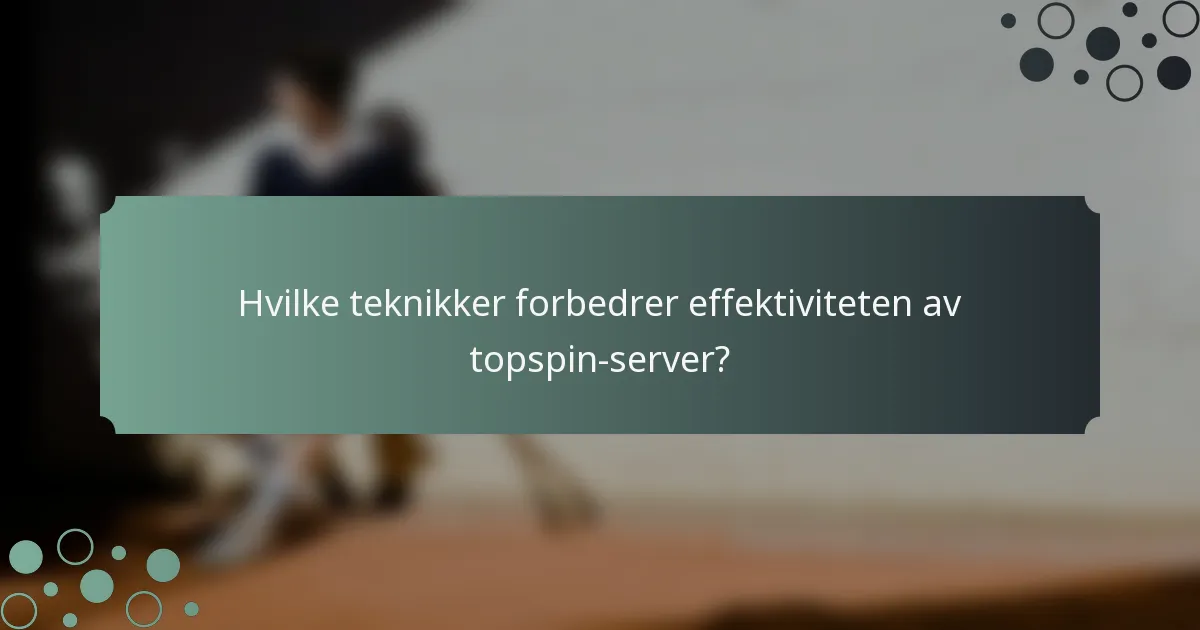 Hvilke teknikker forbedrer effektiviteten av topspin-server?