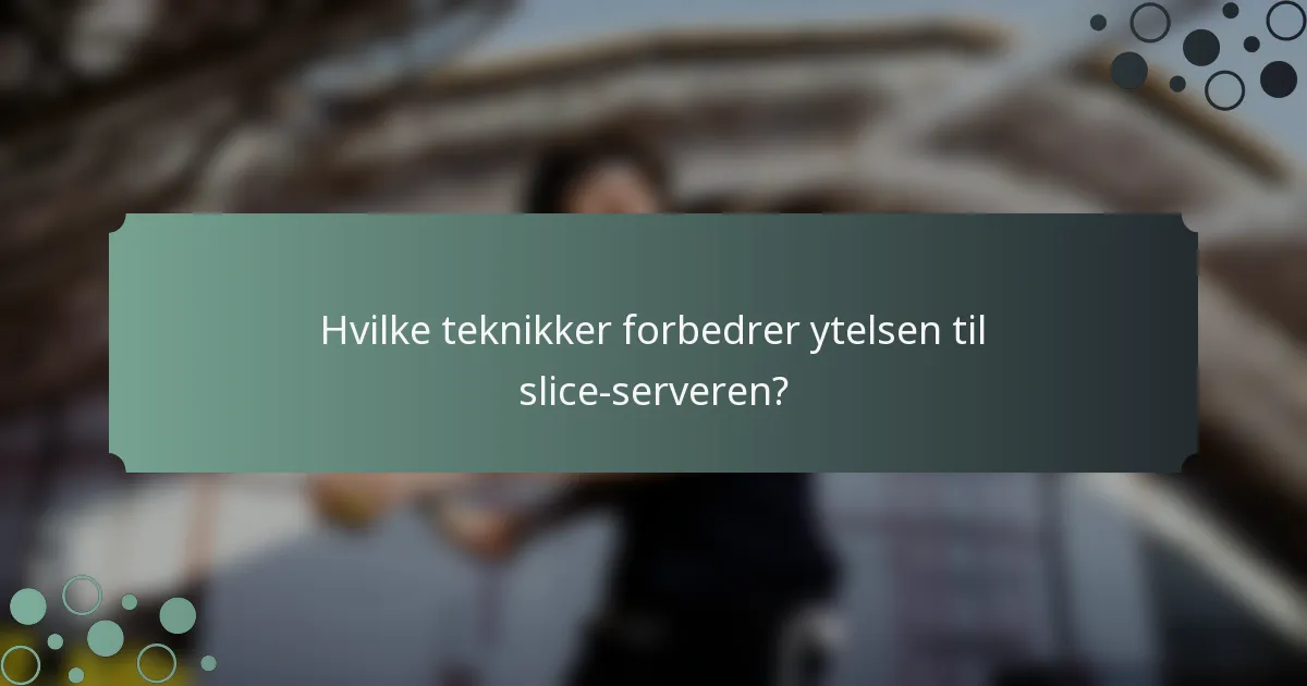 Hvilke teknikker forbedrer ytelsen til slice-serveren?