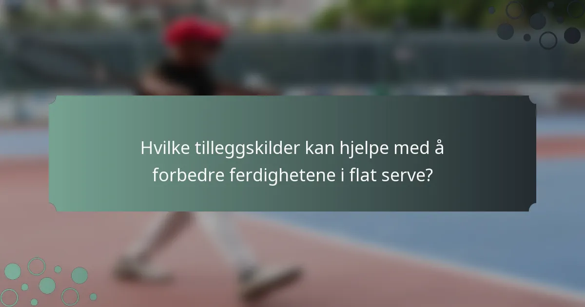 Hvilke tilleggskilder kan hjelpe med å forbedre ferdighetene i flat serve?