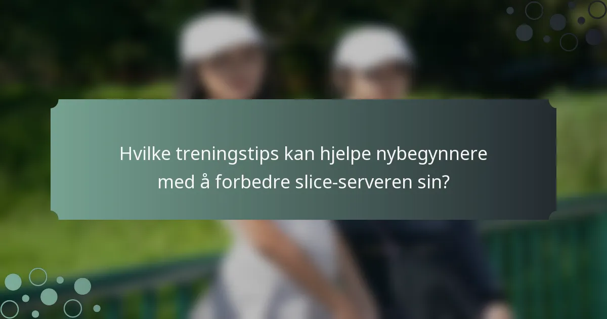 Hvilke treningstips kan hjelpe nybegynnere med å forbedre slice-serveren sin?