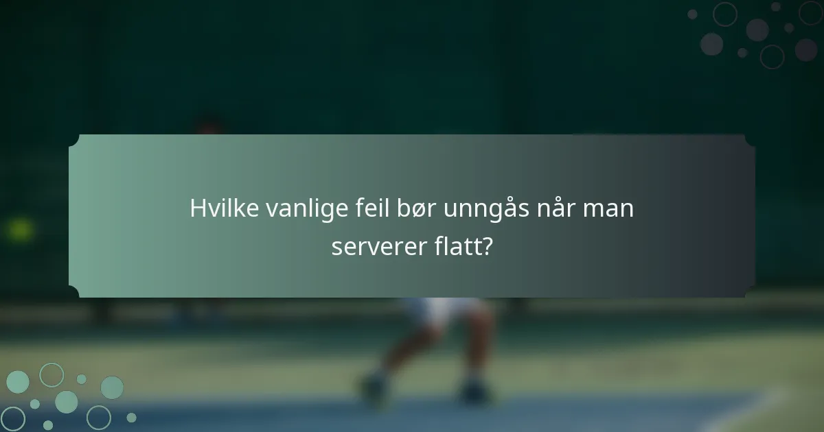 Hvilke vanlige feil bør unngås når man serverer flatt?