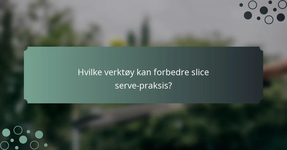 Hvilke verktøy kan forbedre slice serve-praksis?
