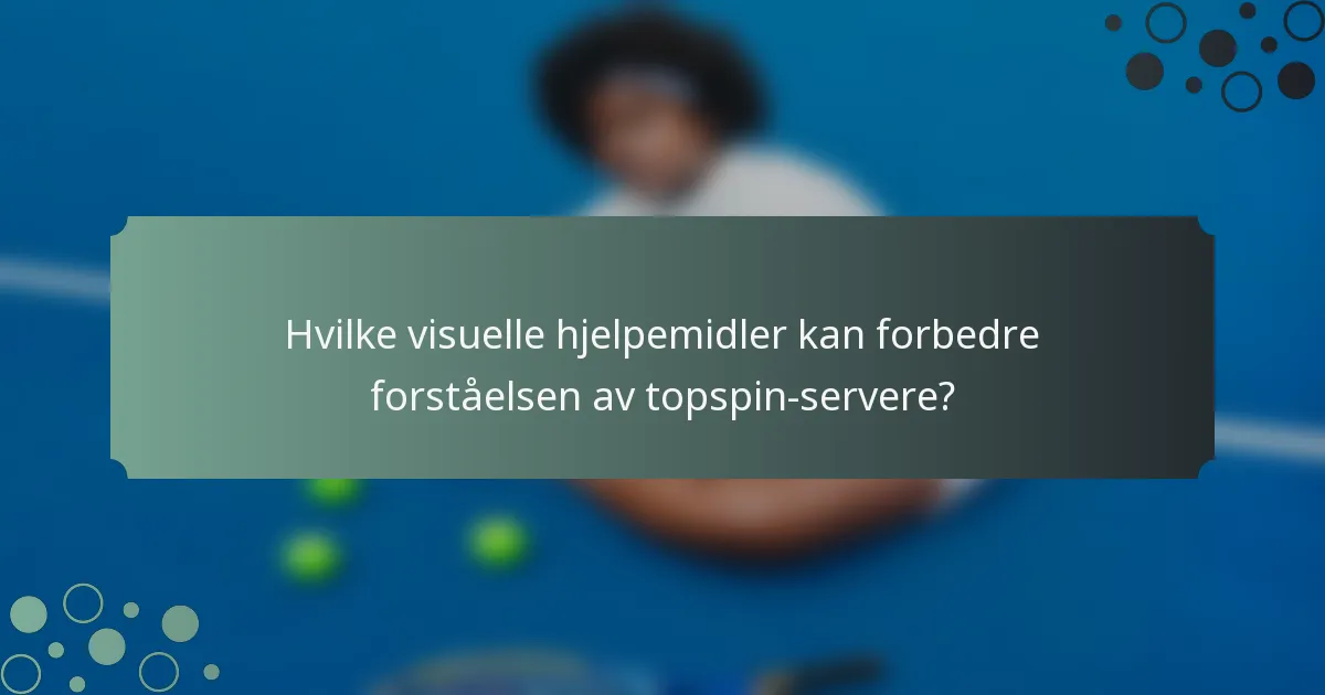 Hvilke visuelle hjelpemidler kan forbedre forståelsen av topspin-servere?