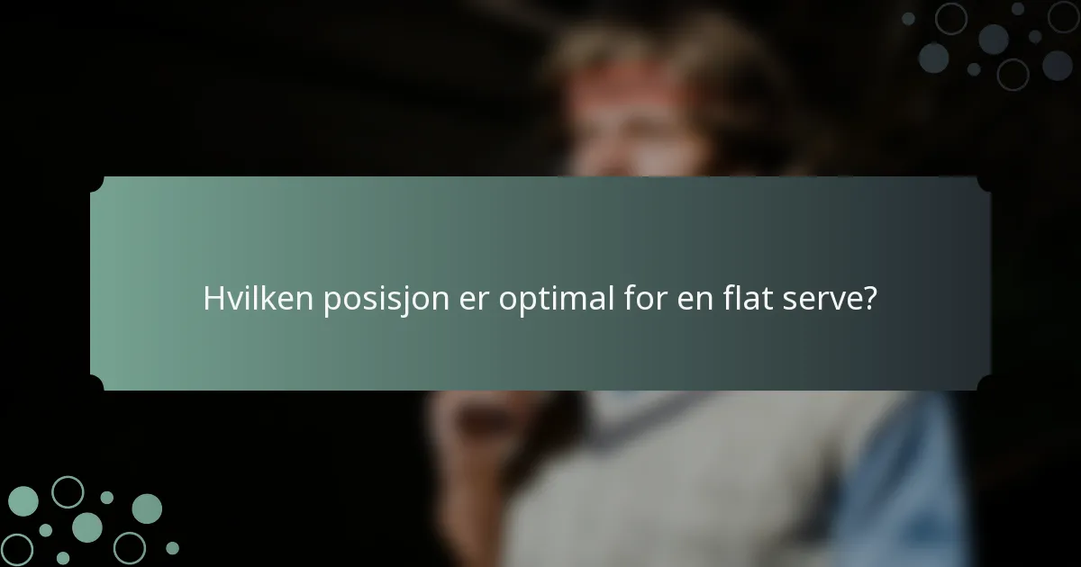 Hvilken posisjon er optimal for en flat serve?