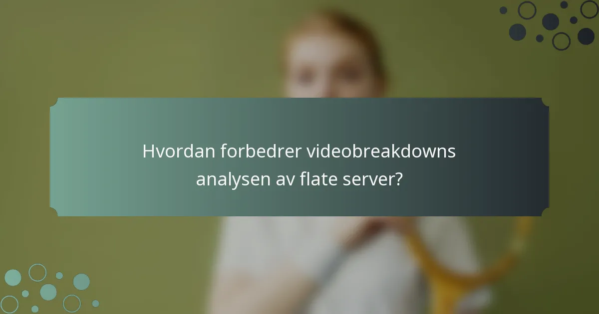 Hvordan forbedrer videobreakdowns analysen av flate server?