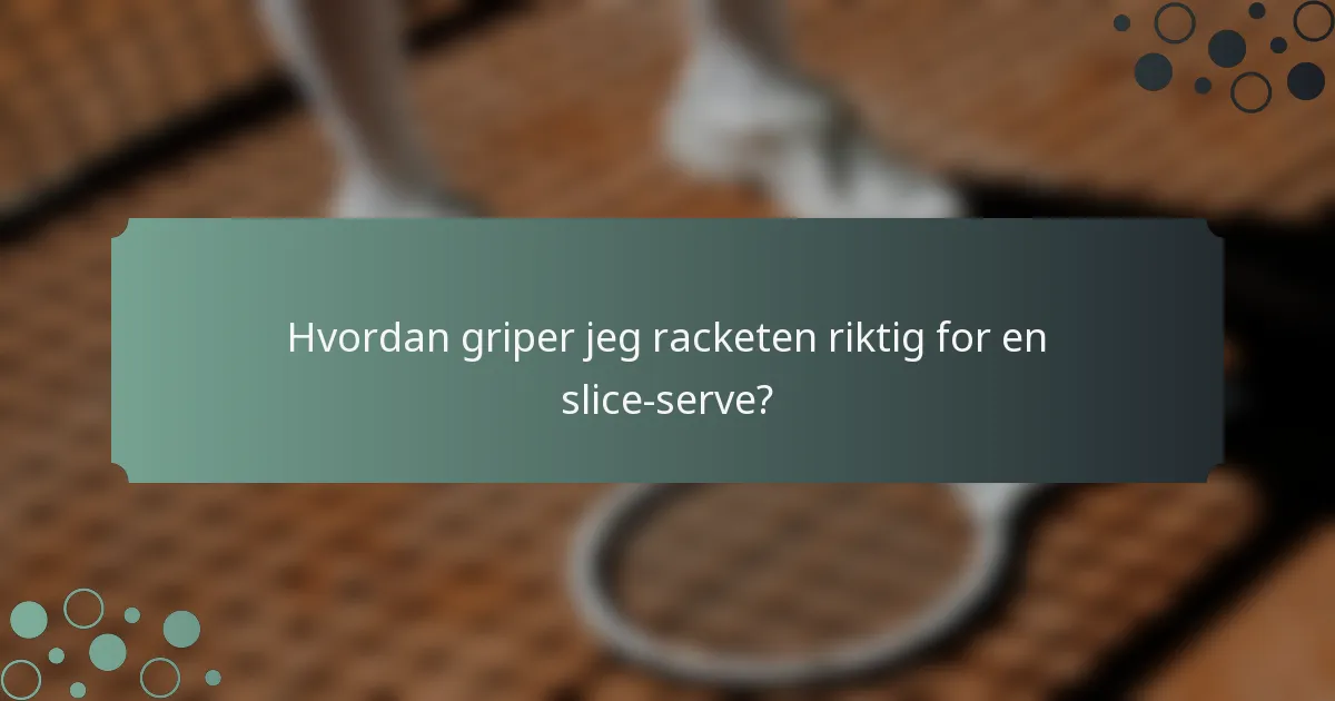 Hvordan griper jeg racketen riktig for en slice-serve?