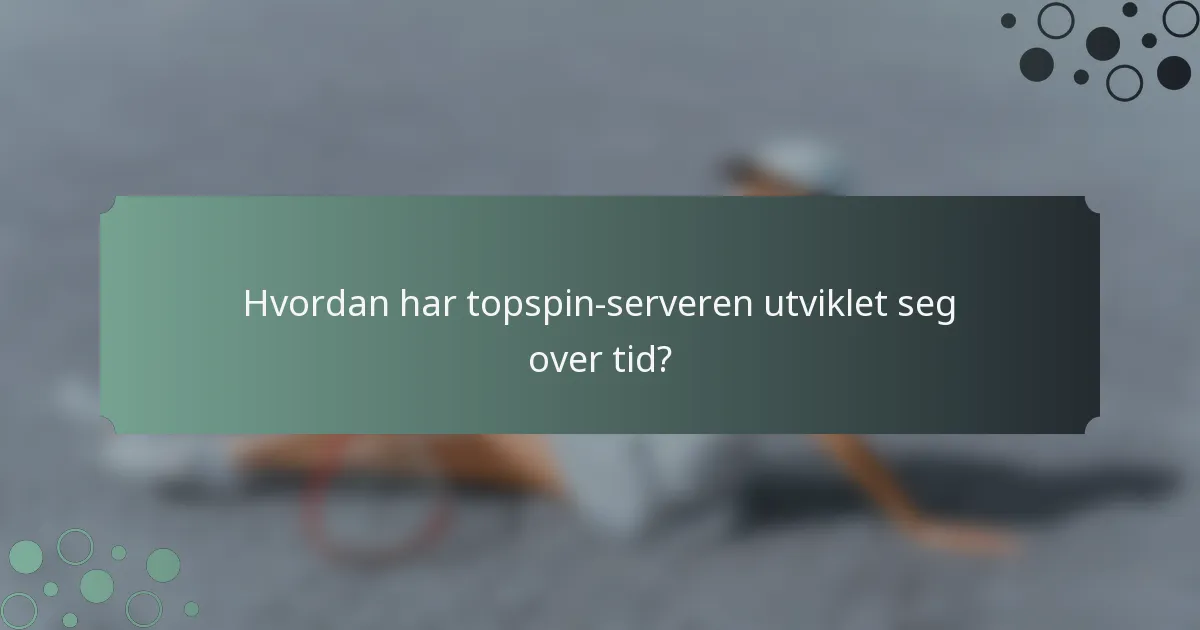 Hvordan har topspin-serveren utviklet seg over tid?