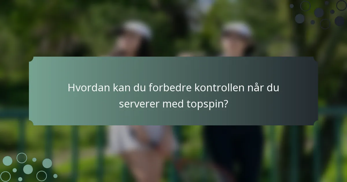 Hvordan kan du forbedre kontrollen når du serverer med topspin?