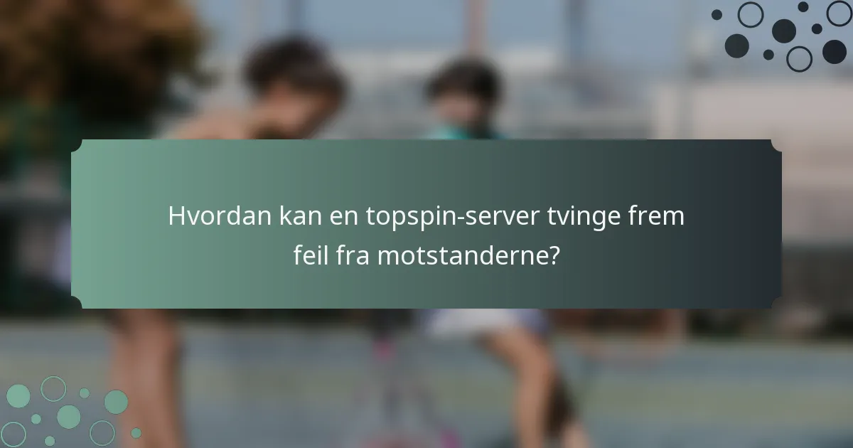 Hvordan kan en topspin-server tvinge frem feil fra motstanderne?