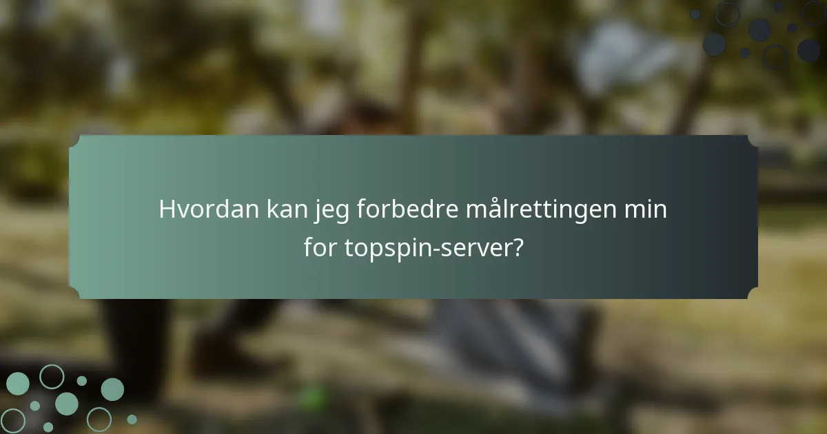 Hvordan kan jeg forbedre målrettingen min for topspin-server?