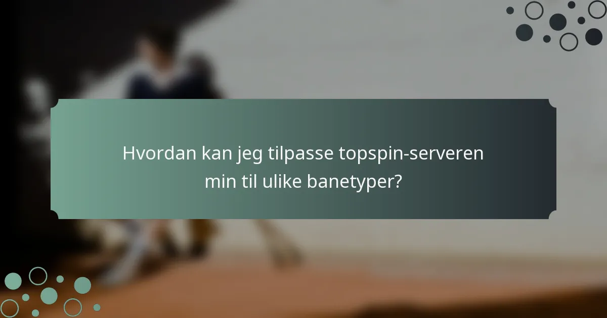 Hvordan kan jeg tilpasse topspin-serveren min til ulike banetyper?