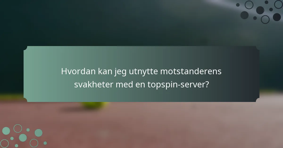 Hvordan kan jeg utnytte motstanderens svakheter med en topspin-server?