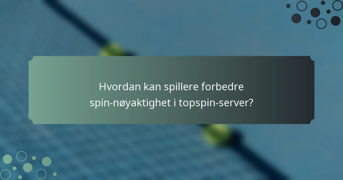 Hvordan kan spillere forbedre spin-nøyaktighet i topspin-server?