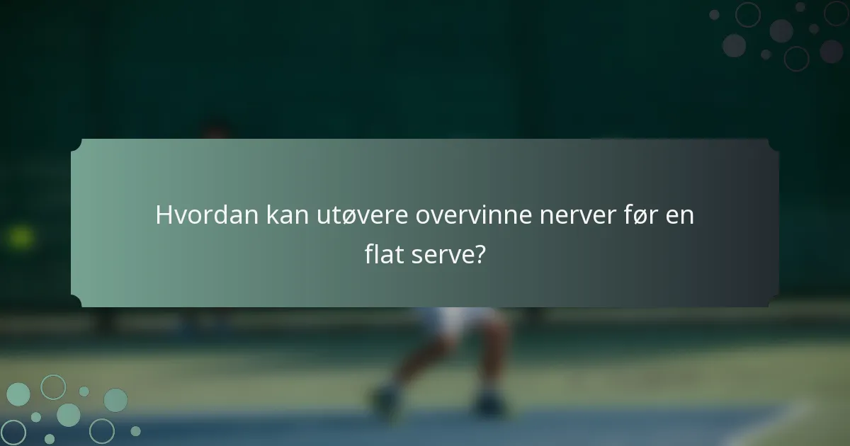 Hvordan kan utøvere overvinne nerver før en flat serve?