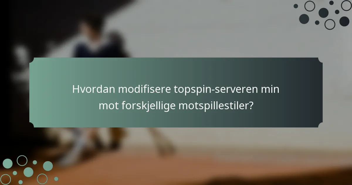Hvordan modifisere topspin-serveren min mot forskjellige motspillestiler?