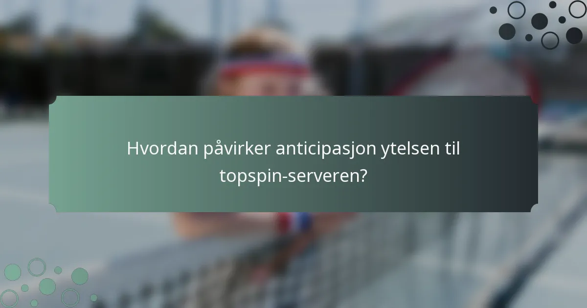Hvordan påvirker anticipasjon ytelsen til topspin-serveren?
