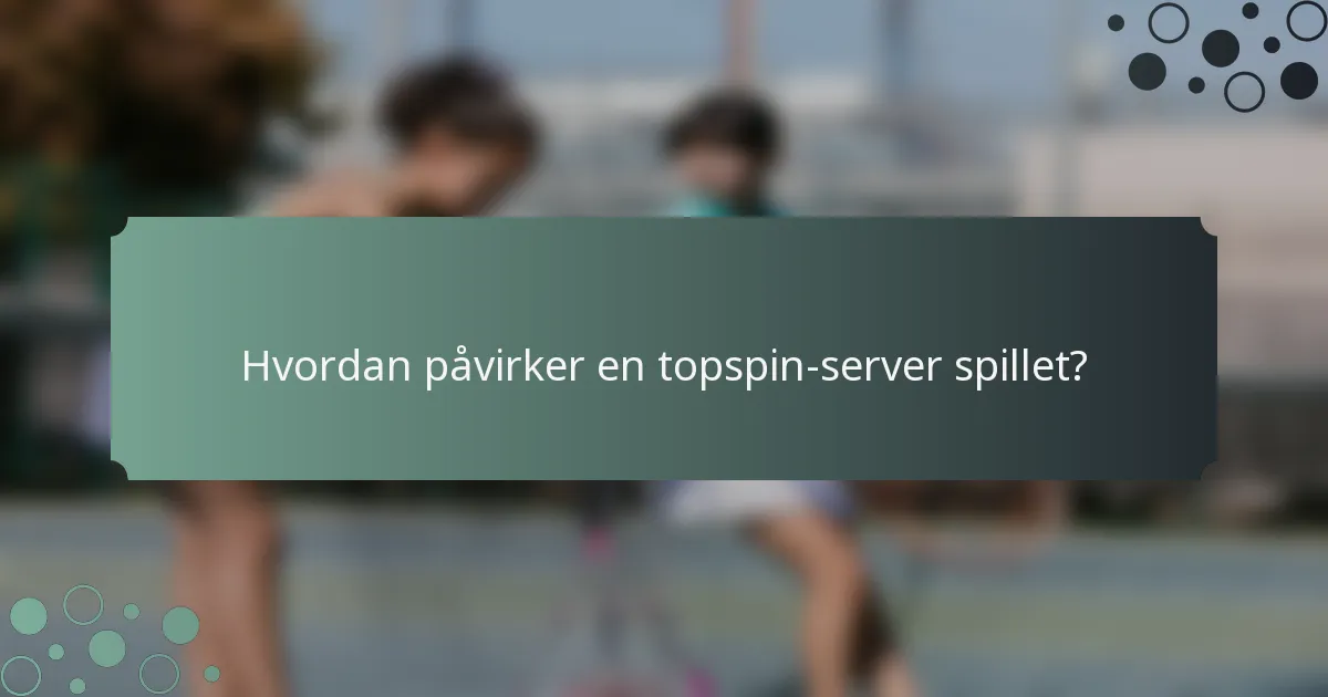 Hvordan påvirker en topspin-server spillet?