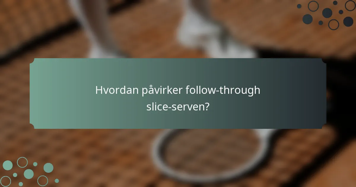 Hvordan påvirker follow-through slice-serven?