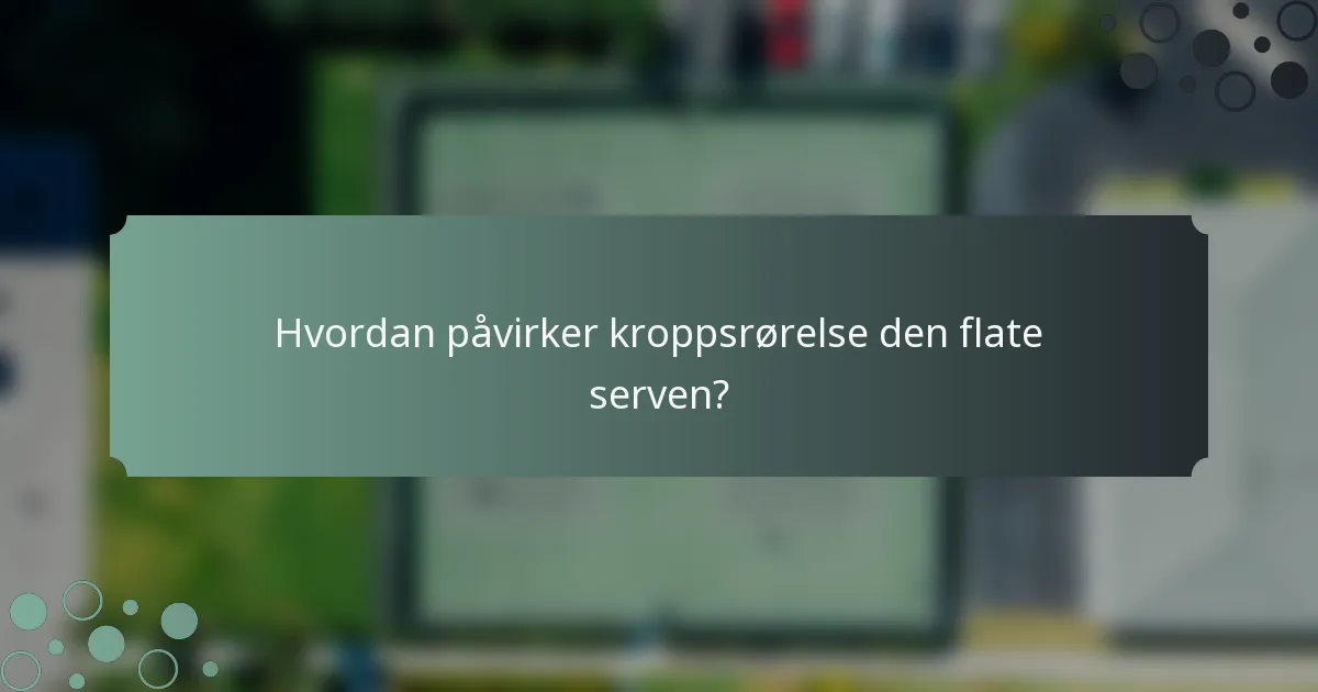 Hvordan påvirker kroppsrørelse den flate serven?