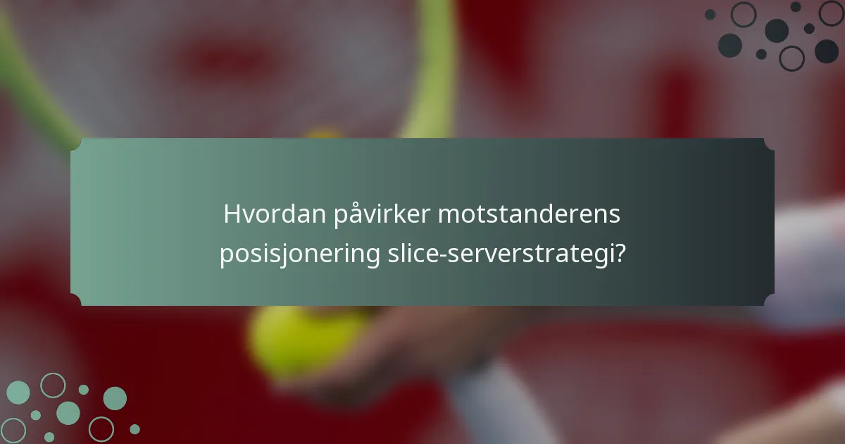 Hvordan påvirker motstanderens posisjonering slice-serverstrategi?