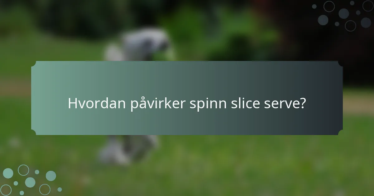 Hvordan påvirker spinn slice serve?